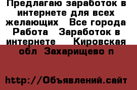 Предлагаю,заработок в интернете для всех желающих - Все города Работа » Заработок в интернете   . Кировская обл.,Захарищево п.